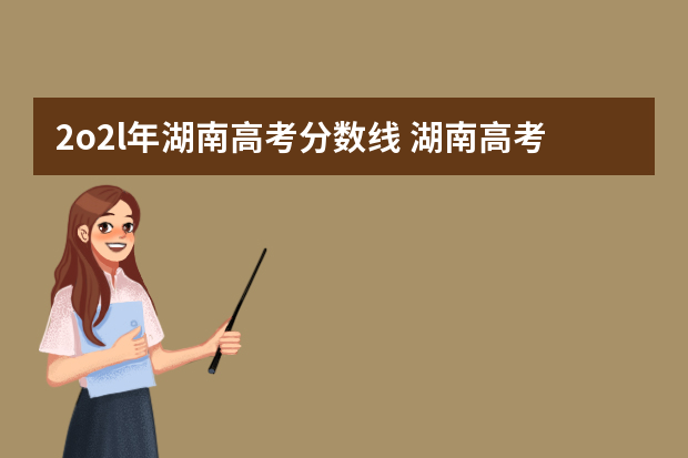 2o2l年湖南高考分数线 湖南高考录取分数线是多少?